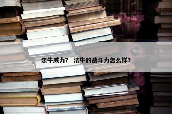 法牛威力？ 法牛的战斗力怎么样？
