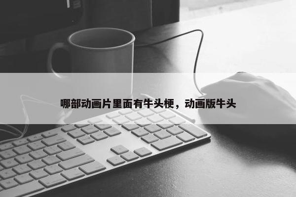 哪部动画片里面有牛头梗，动画版牛头