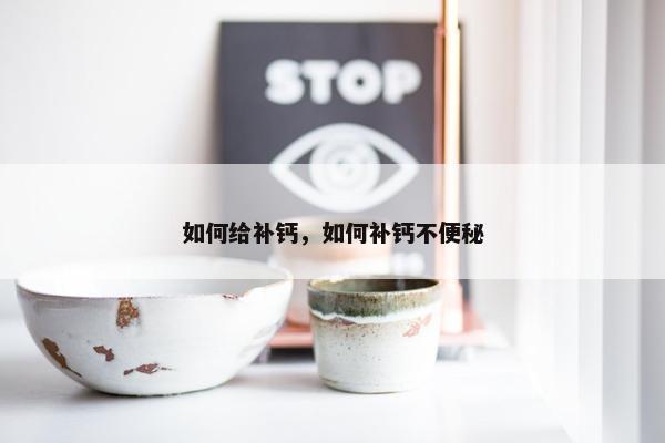 如何给补钙，如何补钙不便秘