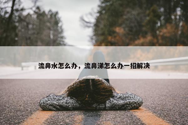 流鼻水怎么办，流鼻涕怎么办一招解决