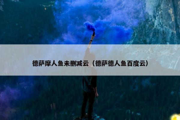 德萨摩人鱼未删减云（德萨德人鱼百度云）