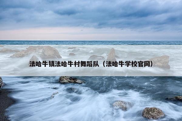 法哈牛镇法哈牛村舞蹈队（法哈牛学校官网）