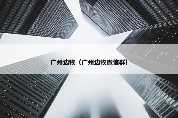 广州边牧（广州边牧微信群）