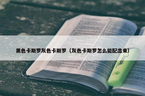 黑色卡斯罗灰色卡斯罗（灰色卡斯罗怎么能配出来）