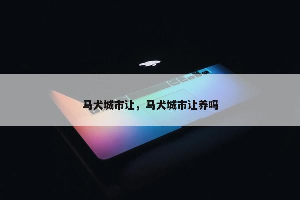 马犬城市让，马犬城市让养吗