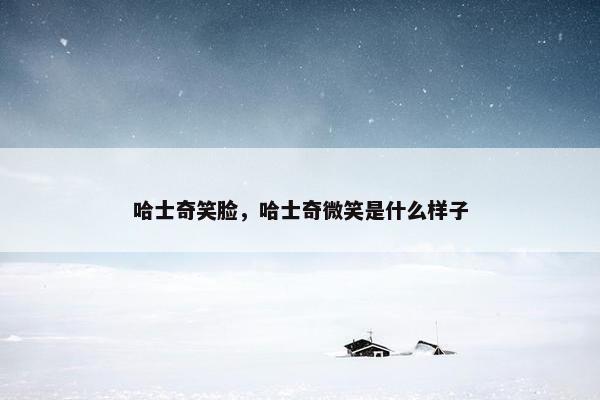 哈士奇笑脸，哈士奇微笑是什么样子
