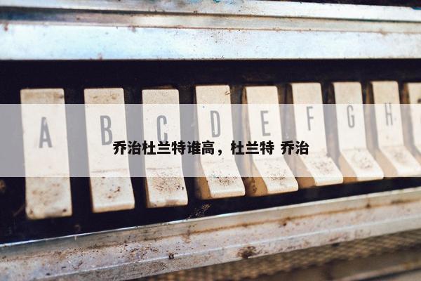 乔治杜兰特谁高，杜兰特 乔治