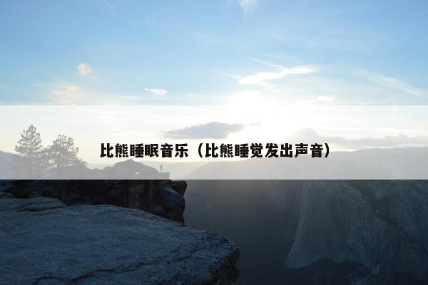比熊睡眠音乐（比熊睡觉发出声音）