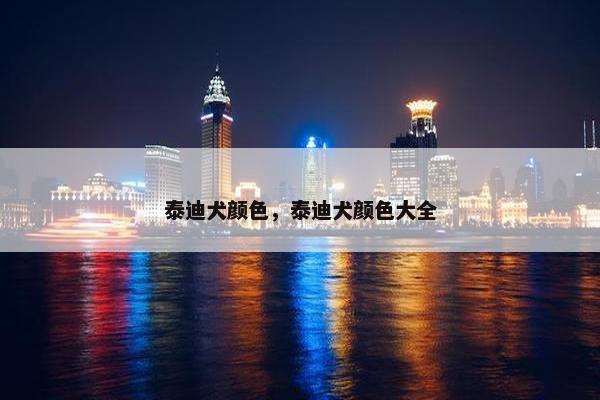 泰迪犬颜色，泰迪犬颜色大全