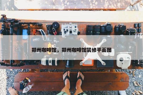 郑州咖啡馆，郑州咖啡馆装修平面图