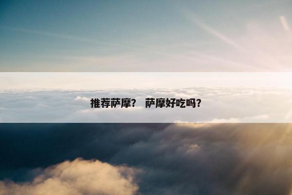 推荐萨摩？ 萨摩好吃吗？