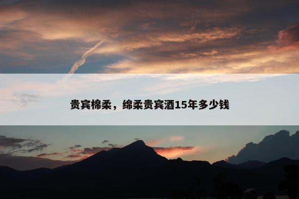 贵宾棉柔，绵柔贵宾酒15年多少钱