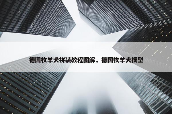 德国牧羊犬拼装教程图解，德国牧羊犬模型