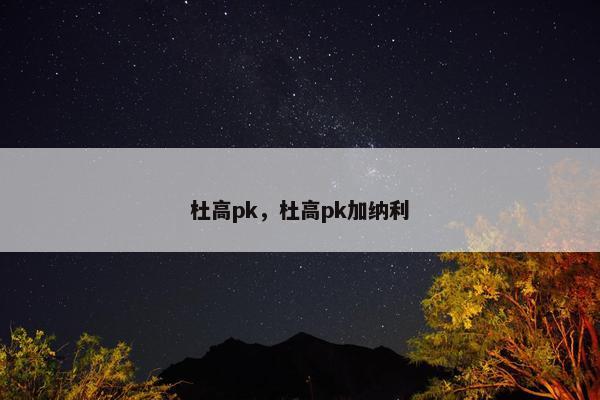 杜高pk，杜高pk加纳利