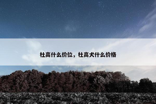 杜高什么价位，杜高犬什么价格