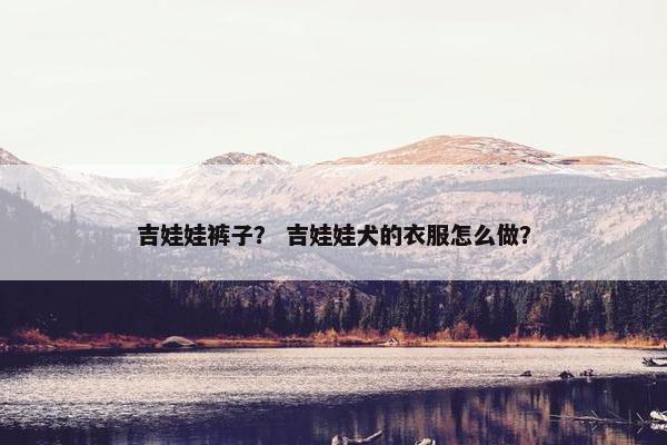 吉娃娃裤子？ 吉娃娃犬的衣服怎么做？