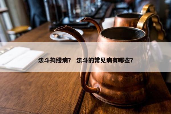 法斗拘缕病？ 法斗的常见病有哪些？