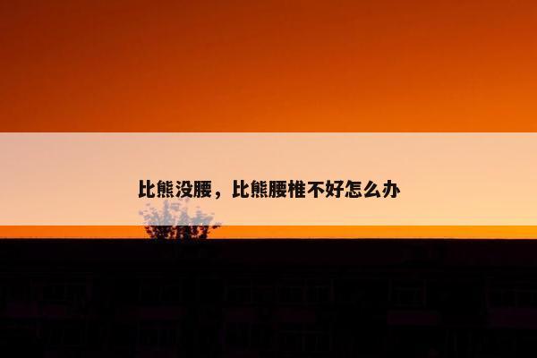 比熊没腰，比熊腰椎不好怎么办