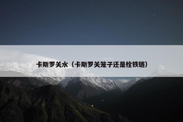 卡斯罗关水（卡斯罗关笼子还是栓铁链）