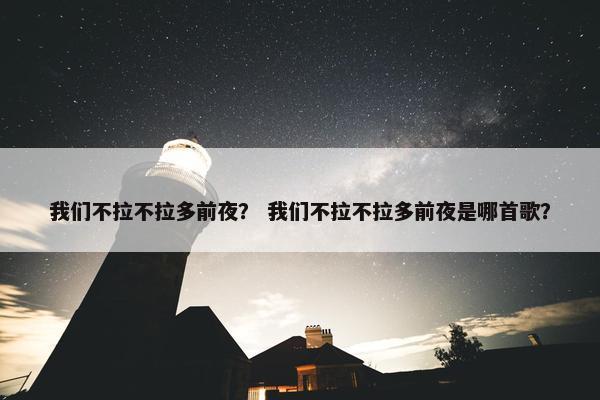我们不拉不拉多前夜？ 我们不拉不拉多前夜是哪首歌？