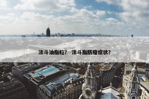 法斗油脂粒？ 法斗脂肪瘤症状？