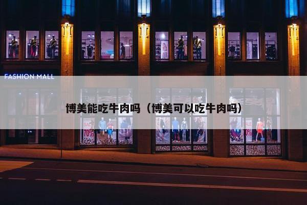 博美能吃牛肉吗（博美可以吃牛肉吗）