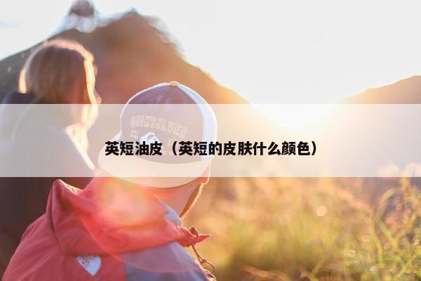 英短油皮（英短的皮肤什么颜色）