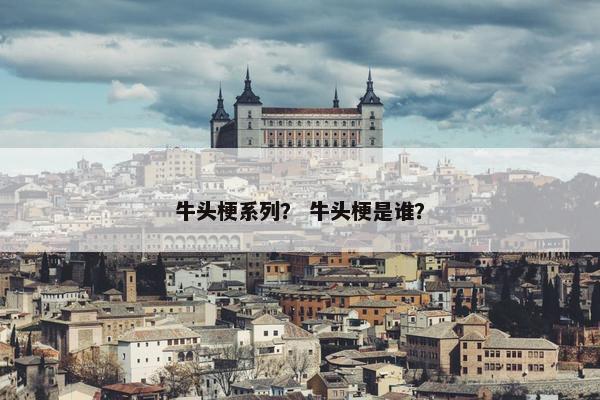 牛头梗系列？ 牛头梗是谁？