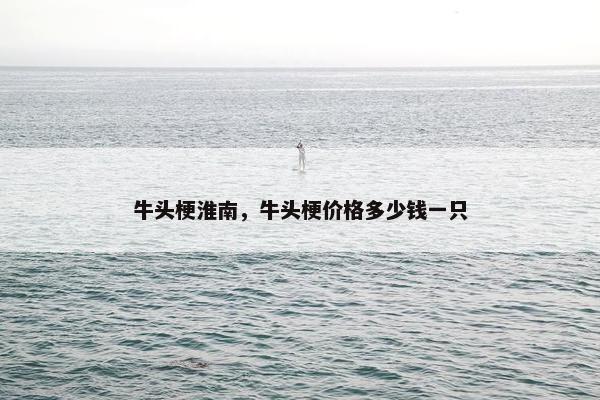 牛头梗淮南，牛头梗价格多少钱一只