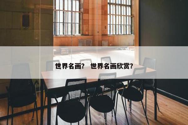 世界名画？ 世界名画欣赏？