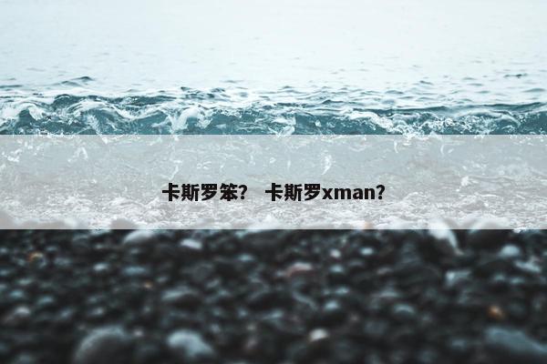 卡斯罗笨？ 卡斯罗xman？