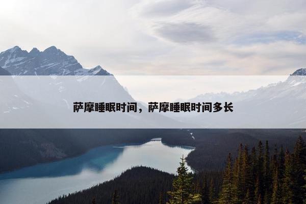 萨摩睡眠时间，萨摩睡眠时间多长