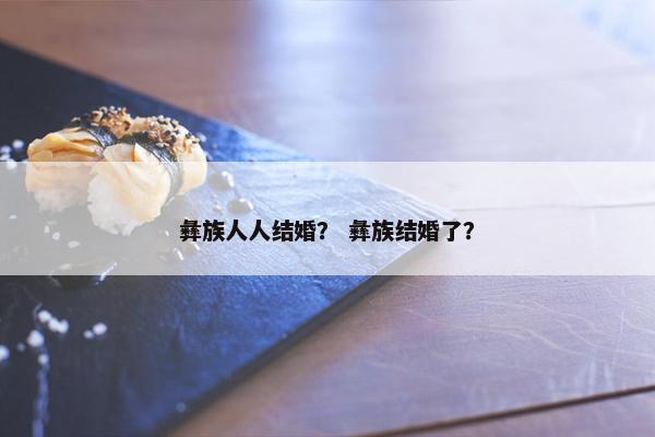 彝族人人结婚？ 彝族结婚了？