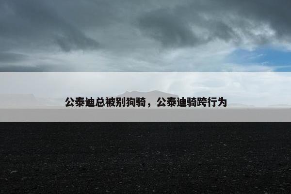 公泰迪总被别狗骑，公泰迪骑跨行为