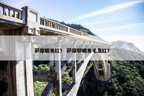 萨摩眼角红？ 萨摩耶眼角毛发红？