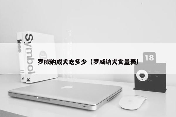 罗威纳成犬吃多少（罗威纳犬食量表）