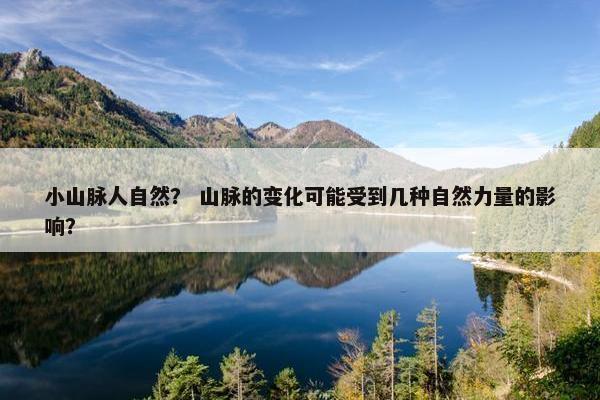 小山脉人自然？ 山脉的变化可能受到几种自然力量的影响？