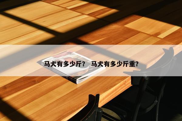 马犬有多少斤？ 马犬有多少斤重？
