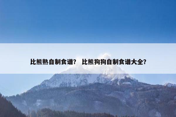 比熊熟自制食谱？ 比熊狗狗自制食谱大全？