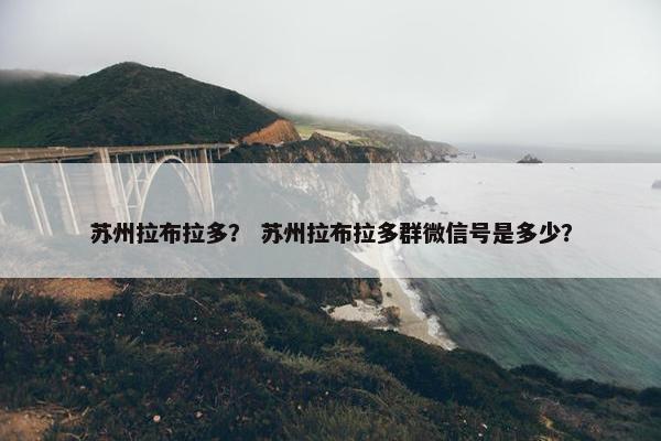 苏州拉布拉多？ 苏州拉布拉多群微信号是多少？