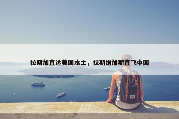 拉斯加直达美国本土，拉斯维加斯直飞中国