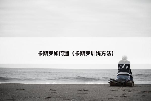 卡斯罗如何遛（卡斯罗训练方法）