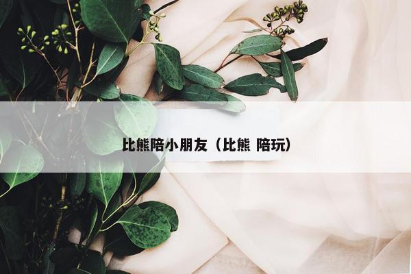 比熊陪小朋友（比熊 陪玩）