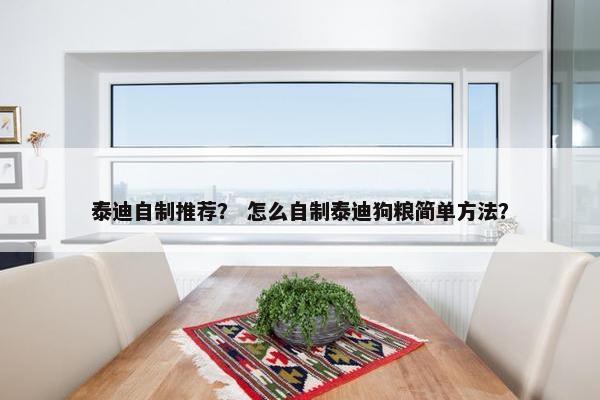 泰迪自制推荐？ 怎么自制泰迪狗粮简单方法？