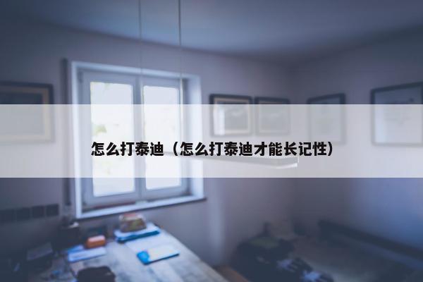怎么打泰迪（怎么打泰迪才能长记性）