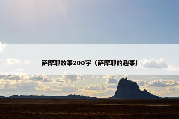 萨摩耶故事200字（萨摩耶的趣事）