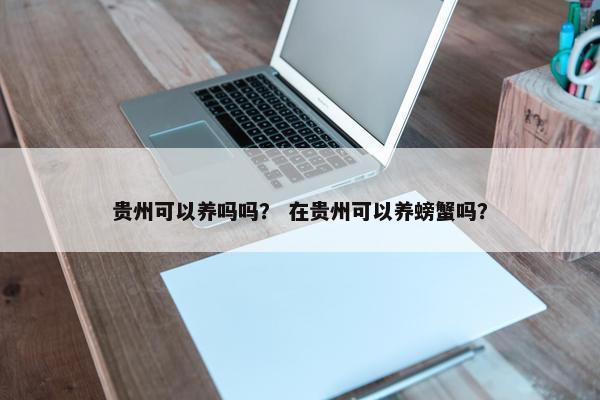贵州可以养吗吗？ 在贵州可以养螃蟹吗？