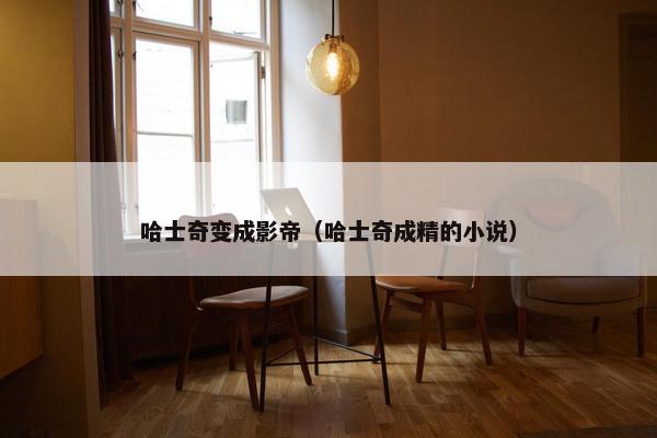 哈士奇变成影帝（哈士奇成精的小说）