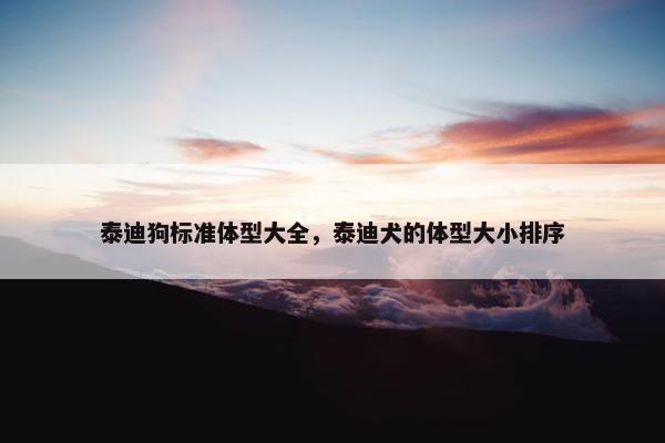 泰迪狗标准体型大全，泰迪犬的体型大小排序