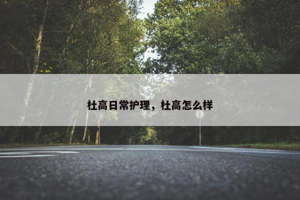 杜高日常护理，杜高怎么样